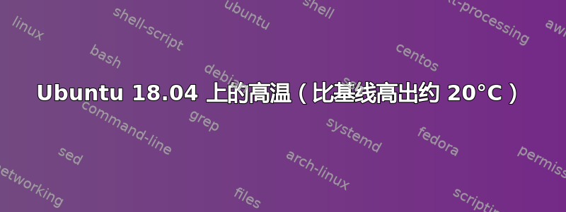 Ubuntu 18.04 上的高温（比基线高出约 20°C）