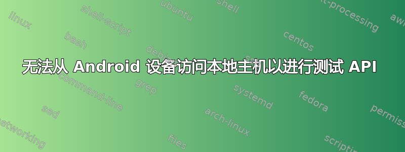 无法从 Android 设备访问本地主机以进行测试 API