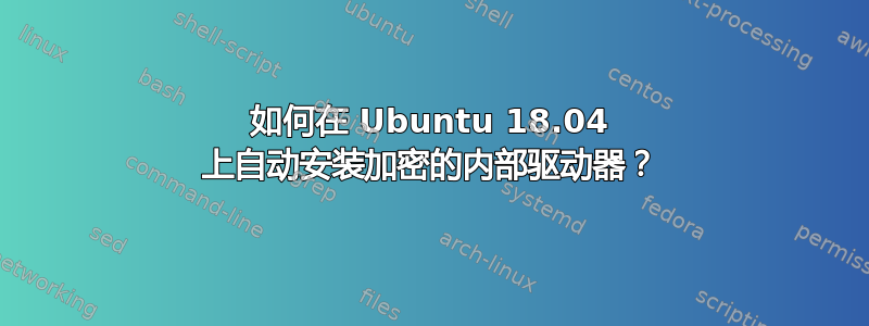 如何在 Ubuntu 18.04 上自动安装加密的内部驱动器？