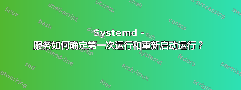 Systemd - 服务如何确定第一次运行和重新启动运行？