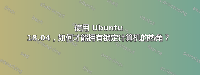 使用 Ubuntu 18.04，如何才能拥有锁定计算机的热角？