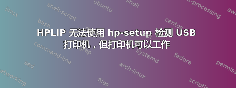 HPLIP 无法使用 hp-setup 检测 USB 打印机，但打印机可以工作