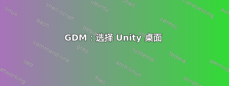 GDM：选择 Unity 桌面