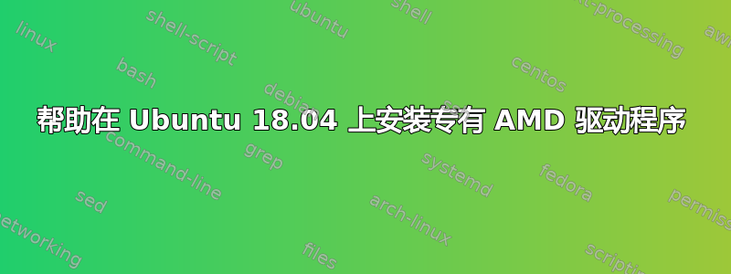 帮助在 Ubuntu 18.04 上安装专有 AMD 驱动程序