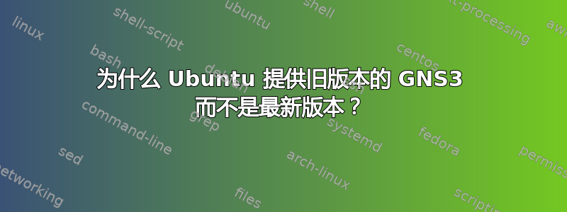 为什么 Ubuntu 提供旧版本的 GNS3 而不是最新版本？