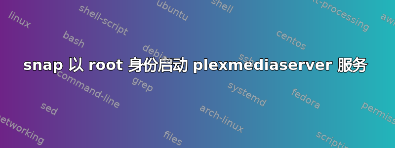 snap 以 root 身份启动 plexmediaserver 服务