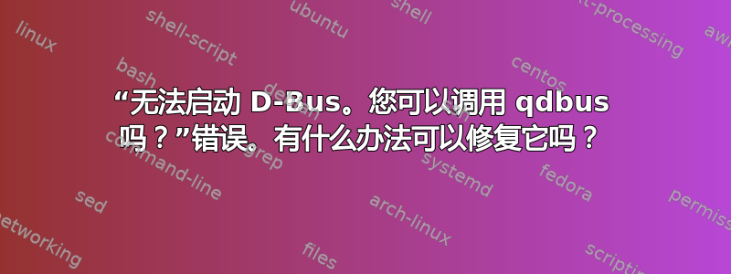 “无法启动 D-Bus。您可以调用 qdbus 吗？”错误。有什么办法可以修复它吗？