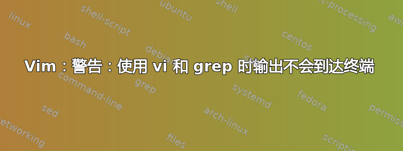 Vim：警告：使用 vi 和 grep 时输出不会到达终端