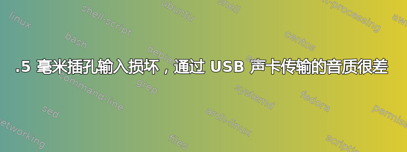 3.5 毫米插孔输入损坏，通过 USB 声卡传输的音质很差