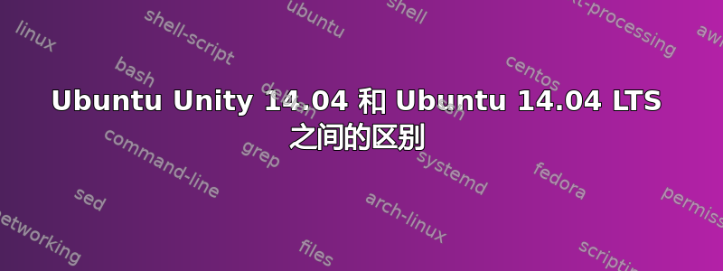 Ubuntu Unity 14.04 和 Ubuntu 14.04 LTS 之间的区别