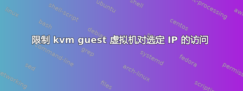 限制 kvm guest 虚拟机对选定 IP 的访问