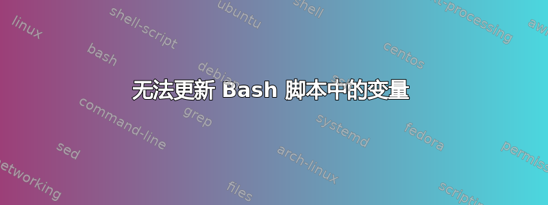 无法更新 Bash 脚本中的变量