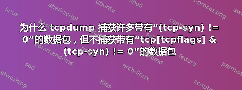 为什么 tcpdump 捕获许多带有“(tcp-syn) != 0”的数据包，但不捕获带有“tcp[tcpflags] & (tcp-syn) != 0”的数据包