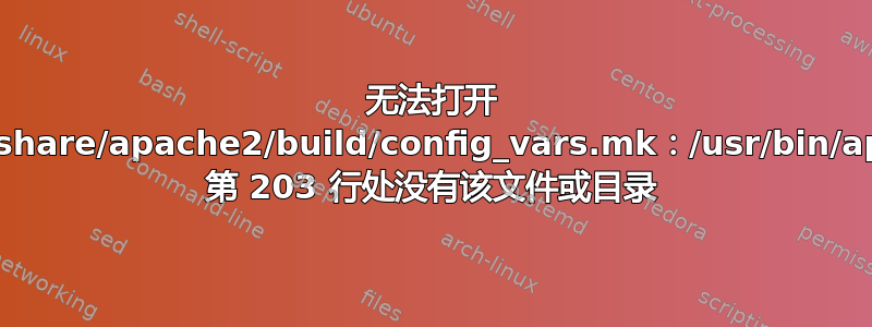 无法打开 /usr/share/apache2/build/config_vars.mk：/usr/bin/apxs2 第 203 行处没有该文件或目录