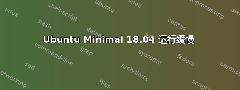 Ubuntu Minimal 18.04 运行缓慢