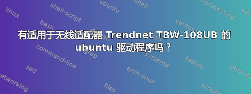 有适用于无线适配器 Trendnet TBW-108UB 的 ubuntu 驱动程序吗？