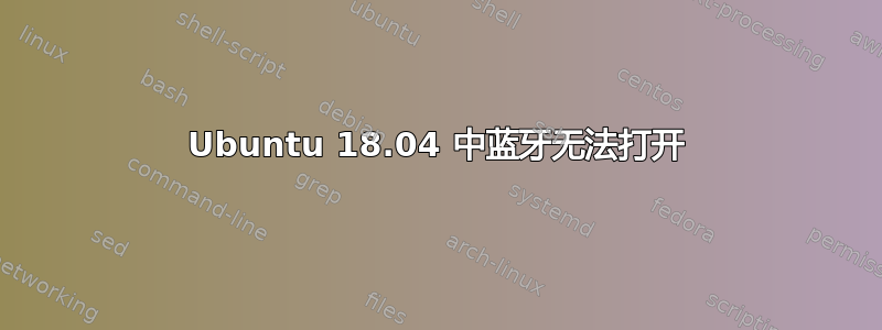 Ubuntu 18.04 中蓝牙无法打开