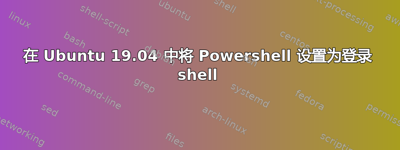 在 Ubuntu 19.04 中将 Powershell 设置为登录 shell