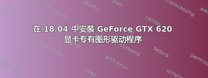 在 18.04 中安装 GeForce GTX 620 显卡专有图形驱动程序