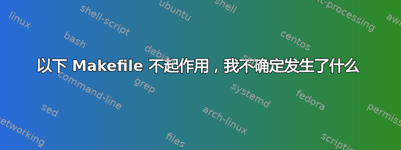 以下 Makefile 不起作用，我不确定发生了什么