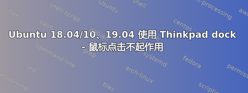 Ubuntu 18.04/10、19.04 使用 Thinkpad dock - 鼠标点击不起作用