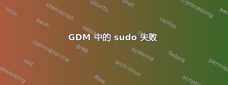 GDM 中的 sudo 失败