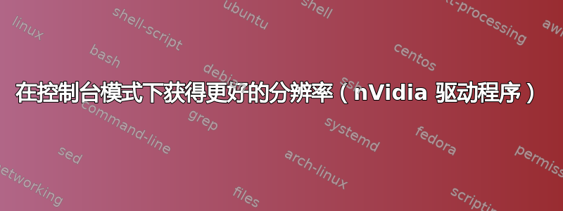 在控制台模式下获得更好的分辨率（nVidia 驱动程序）