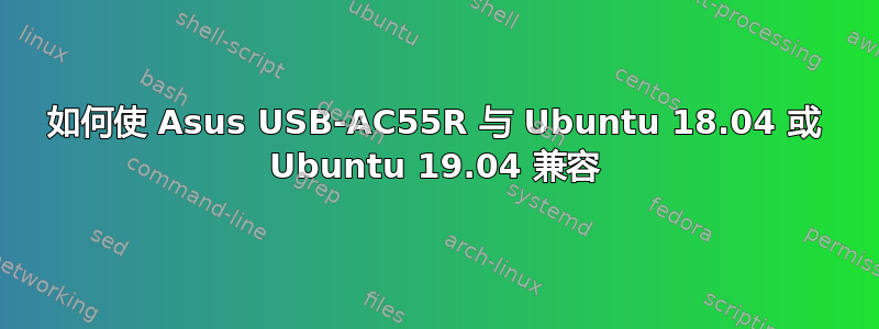 如何使 Asus USB-AC55R 与 Ubuntu 18.04 或 Ubuntu 19.04 兼容