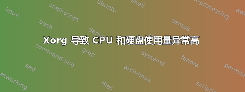 Xorg 导致 CPU 和硬盘使用量异常高