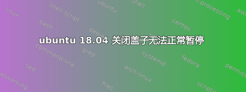 ubuntu 18.04 关闭盖子无法正常暂停