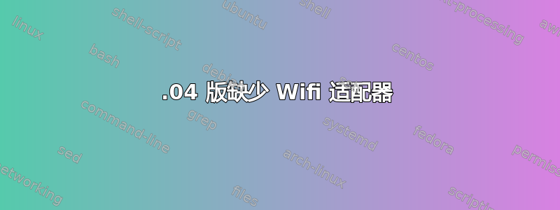 19.04 版缺少 Wifi 适配器