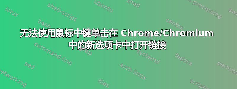 无法使用鼠标中键单击在 Chrome/Chromium 中的新选项卡中打开链接