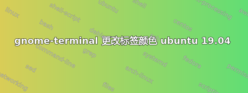 gnome-terminal 更改标签颜色 ubuntu 19.04