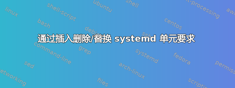 通过插入删除/替换 systemd 单元要求