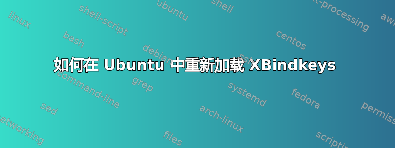 如何在 Ubuntu 中重新加载 XBindkeys