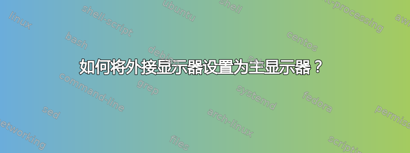 如何将外接显示器设置为主显示器？