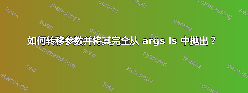 如何转移参数并将其完全从 args ls 中抛出？