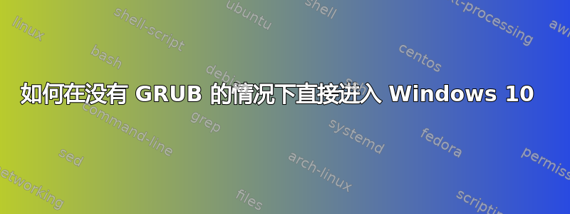 如何在没有 GRUB 的情况下直接进入 Windows 10 