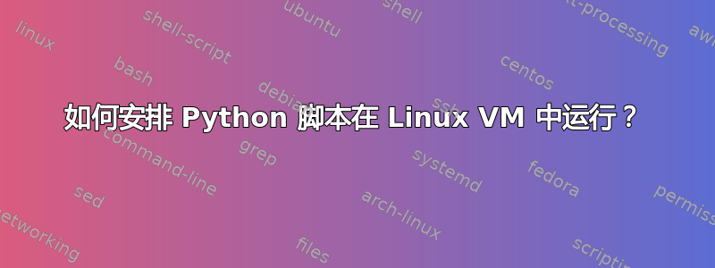 如何安排 Python 脚本在 Linux VM 中运行？