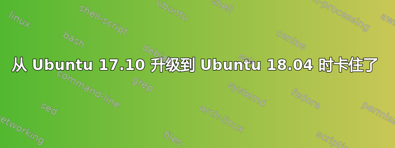 从 Ubuntu 17.10 升级到 Ubuntu 18.04 时卡住了