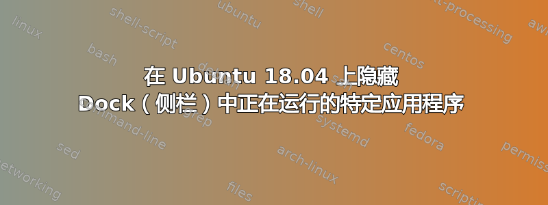 在 Ubuntu 18.04 上隐藏 Dock（侧栏）中正在运行的特定应用程序