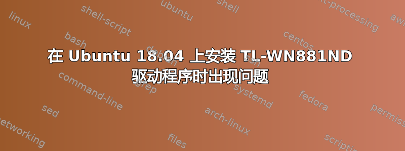 在 Ubuntu 18.04 上安装 TL-WN881ND 驱动程序时出现问题