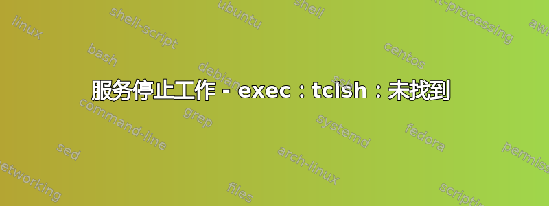 服务停止工作 - exec：tclsh：未找到