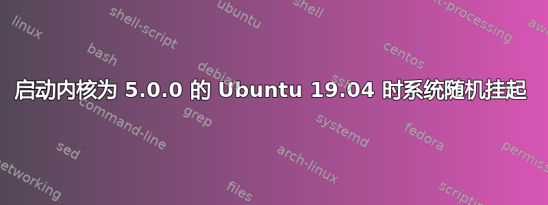 启动内核为 5.0.0 的 Ubuntu 19.04 时系统随机挂起