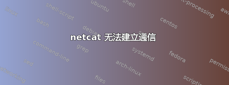 netcat 无法建立通信