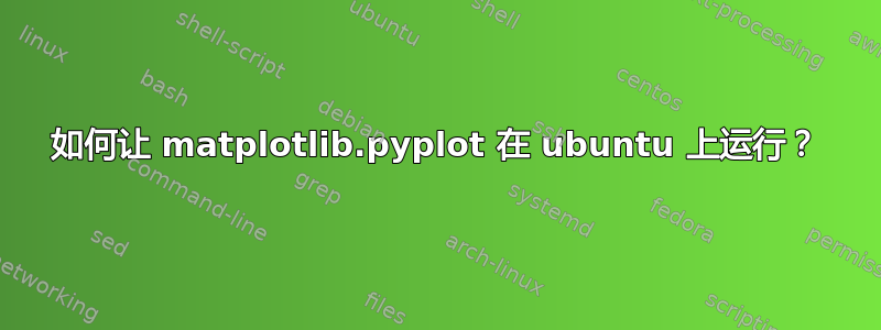 如何让 matplotlib.pyplot 在 ubuntu 上运行？
