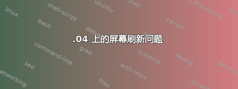 18.04 上的屏幕刷新问题