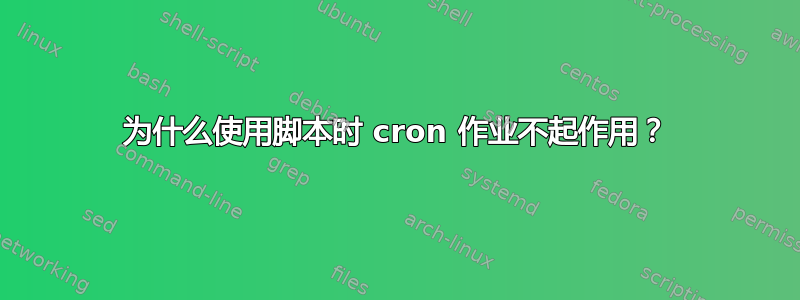 为什么使用脚本时 cron 作业不起作用？