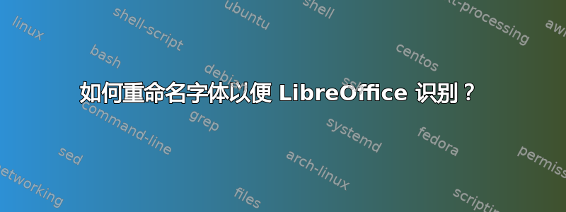 如何重命名字体以便 LibreOffice 识别？