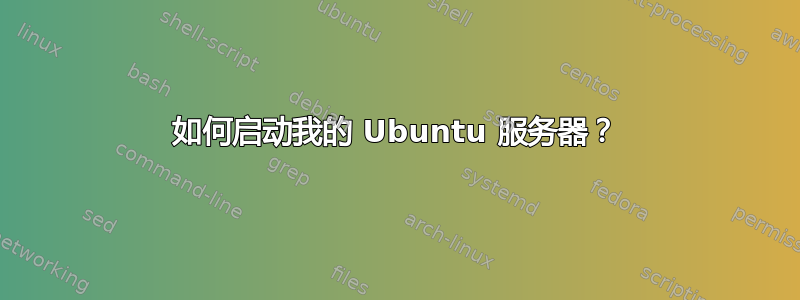 如何启动我的 Ubuntu 服务器？